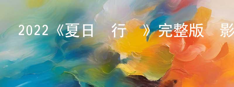 艾玉芳的網絡影視資源,2022《夏日進行時》完整版電影/在線觀看/百度云-美劇天堂